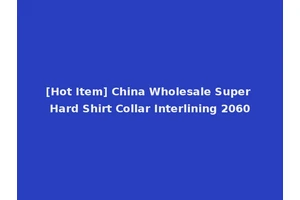 [Hot Item] China Wholesale Super Hard Shirt Collar Interlining 2060