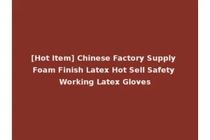 [Hot Item] Chinese Factory Supply Foam Finish Latex Hot Sell Safety Working Latex Gloves