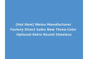 [Hot Item] Weiou Manufacturer Factory Direct Sales New Three-Color Optional Retro Round Shoelace