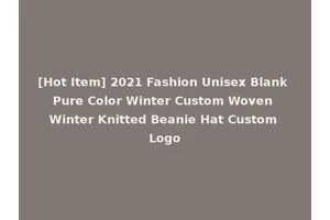 [Hot Item] 2021 Fashion Unisex Blank Pure Color Winter Custom Woven Winter Knitted Beanie Hat Custom Logo