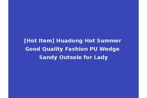 [Hot Item] Huadong Hot Summer Good Quality Fashion PU Wedge Sandy Outsole for Lady