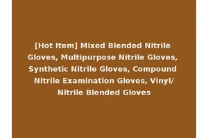 [Hot Item] Mixed Blended Nitrile Gloves, Multipurpose Nitrile Gloves, Synthetic Nitrile Gloves, Compound Nitrile Examination Gloves, Vinyl/Nitrile Blended Gloves