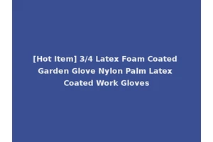 [Hot Item] 3/4 Latex Foam Coated Garden Glove Nylon Palm Latex Coated Work Gloves