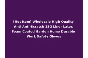 [Hot Item] Wholesale High Quality Anti Anti-Scratch 13G Liner Latex Foam Coated Garden Home Durable Work Safety Gloves