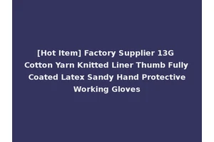 [Hot Item] Factory Supplier 13G Cotton Yarn Knitted Liner Thumb Fully Coated Latex Sandy Hand Protective Working Gloves
