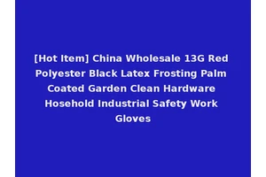[Hot Item] China Wholesale 13G Red Polyester Black Latex Frosting Palm Coated Garden Clean Hardware Hosehold Industrial Safety Work Gloves