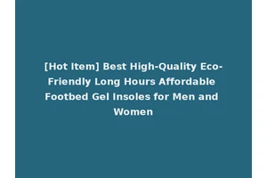 [Hot Item] Best High-Quality Eco-Friendly Long Hours Affordable Footbed Gel Insoles for Men and Women