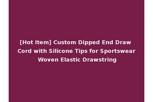 [Hot Item] Custom Dipped End Draw Cord with Silicone Tips for Sportswear Woven Elastic Drawstring
