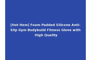[Hot Item] Foam Padded Silicone Anti-Slip Gym Bodybuild Fitness Glove with High Quality