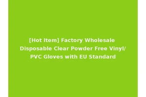 [Hot Item] Factory Wholesale Disposable Clear Powder Free Vinyl/PVC Gloves with EU Standard