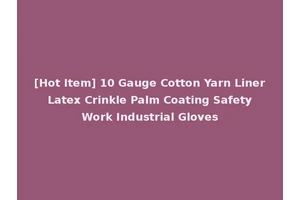 [Hot Item] 10 Gauge Cotton Yarn Liner Latex Crinkle Palm Coating Safety Work Industrial Gloves