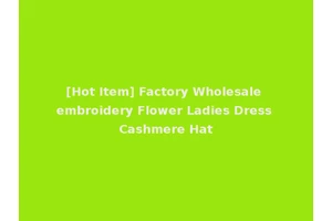 [Hot Item] Factory Wholesale embroidery Flower Ladies Dress Cashmere Hat