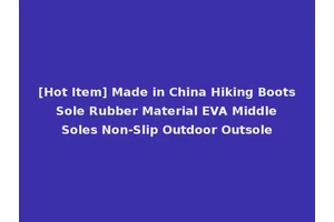 [Hot Item] Made in China Hiking Boots Sole Rubber Material EVA Middle Soles Non-Slip Outdoor Outsole