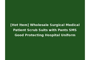[Hot Item] Wholesale Surgical Medical Patient Scrub Suits with Pants SMS Good Protecting Hospital Uniform