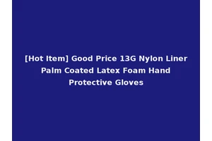 [Hot Item] Good Price 13G Nylon Liner Palm Coated Latex Foam Hand Protective Gloves