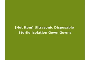 [Hot Item] Ultrasonic Disposable Sterile Isolation Gown Gowns