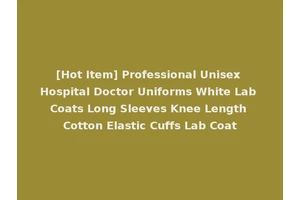 [Hot Item] Professional Unisex Hospital Doctor Uniforms White Lab Coats Long Sleeves Knee Length Cotton Elastic Cuffs Lab Coat