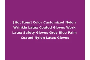 [Hot Item] Color Customized Nylon Wrinkle Latex Coated Gloves Work Latex Safety Gloves Grey Blue Palm Coated Nylon Latex Gloves