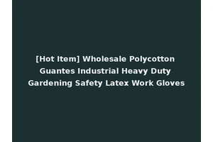 [Hot Item] Wholesale Polycotton Guantes Industrial Heavy Duty Gardening Safety Latex Work Gloves