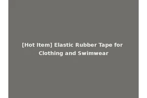 [Hot Item] Elastic Rubber Tape for Clothing and Swimwear