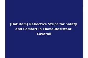 [Hot Item] Reflective Strips for Safety and Comfort in Flame-Resistant Coverall