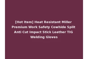 [Hot Item] Heat Resistant Miller Premium Work Safety Cowhide Split Anti Cut Impact Stick Leather TIG Welding Gloves