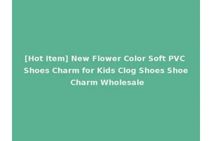 [Hot Item] New Flower Color Soft PVC Shoes Charm for Kids Clog Shoes Shoe Charm Wholesale