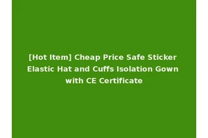 [Hot Item] Cheap Price Safe Sticker Elastic Hat and Cuffs Isolation Gown with CE Certificate
