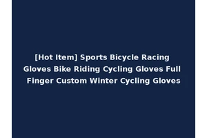 [Hot Item] Sports Bicycle Racing Gloves Bike Riding Cycling Gloves Full Finger Custom Winter Cycling Gloves