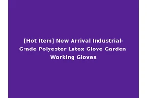 [Hot Item] New Arrival Industrial-Grade Polyester Latex Glove Garden Working Gloves