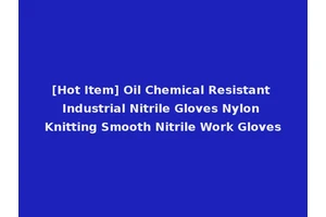 [Hot Item] Oil Chemical Resistant Industrial Nitrile Gloves Nylon Knitting Smooth Nitrile Work Gloves