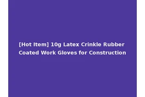 [Hot Item] 10g Latex Crinkle Rubber Coated Work Gloves for Construction