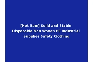 [Hot Item] Solid and Stable Disposable Non Woven PE Industrial Supplies Safety Clothing