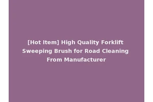 [Hot Item] High Quality Forklift Sweeping Brush for Road Cleaning From Manufacturer