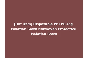 [Hot Item] Disposable PP+PE 45g Isolation Gown Nonwoven Protective Isolation Gown