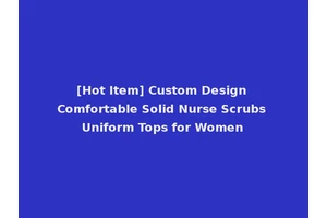 [Hot Item] Custom Design Comfortable Solid Nurse Scrubs Uniform Tops for Women