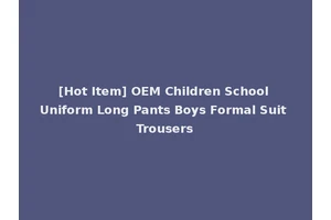 [Hot Item] OEM Children School Uniform Long Pants Boys Formal Suit Trousers