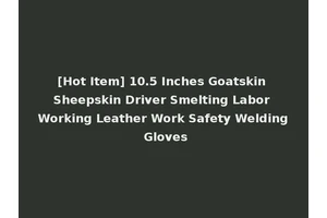 [Hot Item] 10.5 Inches Goatskin Sheepskin Driver Smelting Labor Working Leather Work Safety Welding Gloves