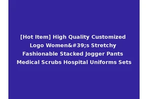 [Hot Item] High Quality Customized Logo Women's Stretchy Fashionable Stacked Jogger Pants Medical Scrubs Hospital Uniforms Sets