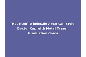 [Hot Item] Wholesale American Style Doctor Cap with Metal Tassel Graduation Gown