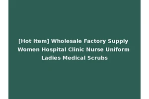 [Hot Item] Wholesale Factory Supply Women Hospital Clinic Nurse Uniform Ladies Medical Scrubs