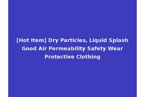 [Hot Item] Dry Particles, Liquid Splash Good Air Permeability Safety Wear Protective Clothing