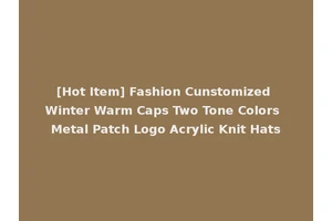 [Hot Item] Fashion Cunstomized Winter Warm Caps Two Tone Colors Metal Patch Logo Acrylic Knit Hats