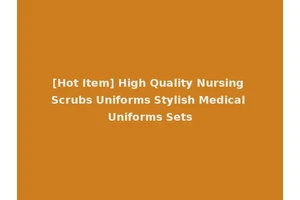 [Hot Item] High Quality Nursing Scrubs Uniforms Stylish Medical Uniforms Sets