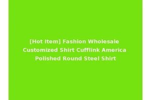 [Hot Item] Fashion Wholesale Customized Shirt Cufflink America Polished Round Steel Shirt