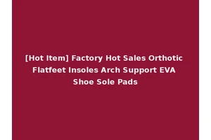 [Hot Item] Factory Hot Sales Orthotic Flatfeet Insoles Arch Support EVA Shoe Sole Pads