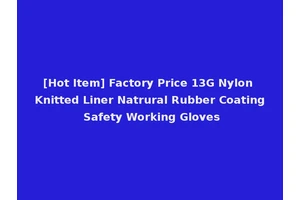 [Hot Item] Factory Price 13G Nylon Knitted Liner Natrural Rubber Coating Safety Working Gloves