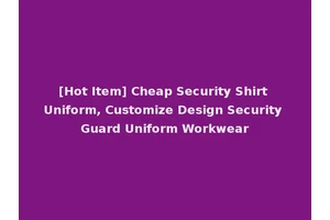 [Hot Item] Cheap Security Shirt Uniform, Customize Design Security Guard Uniform Workwear