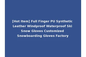 [Hot Item] Full Finger PU Synthetic Leather Windproof Waterproof Ski Snow Gloves Customized Snowboarding Gloves Factory