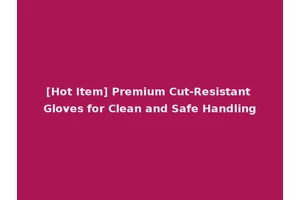 [Hot Item] Premium Cut-Resistant Gloves for Clean and Safe Handling